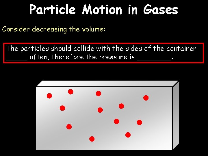 Particle Motion in Gases Consider decreasing the volume: The particles should collide with the