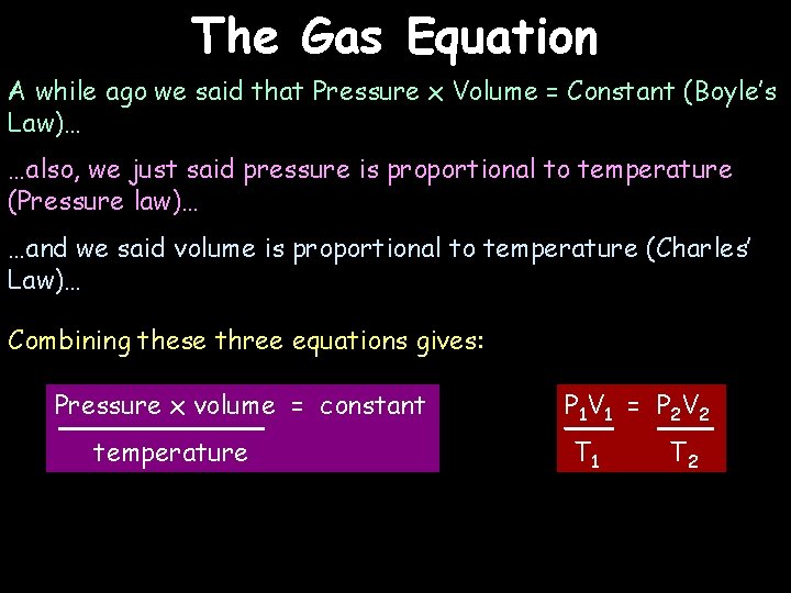 The Gas Equation A while ago we said that Pressure x Volume = Constant