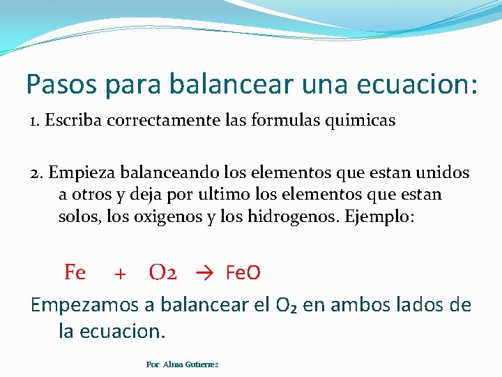 Pasos para balancear una ecuacion: 1. Escriba correctamente las formulas quimicas 2. Empieza balanceando