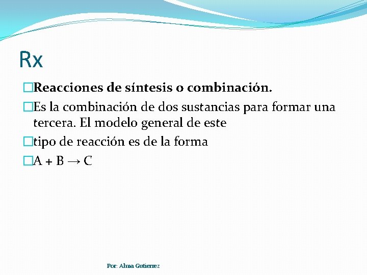 Rx �Reacciones de síntesis o combinación. �Es la combinación de dos sustancias para formar