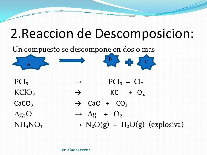 2. Reaccion de Descomposicion: Un compuesto se descompone en dos o mas B A