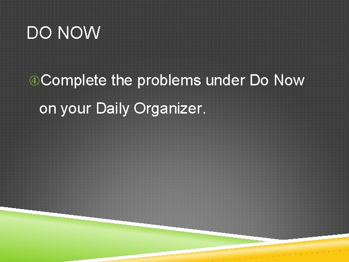 DO NOW Complete the problems under Do Now on your Daily Organizer. 