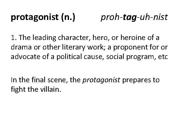 protagonist (n. ) proh-tag-uh-nist 1. The leading character, hero, or heroine of a drama