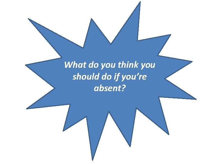 What do you think you should do if you’re absent? 