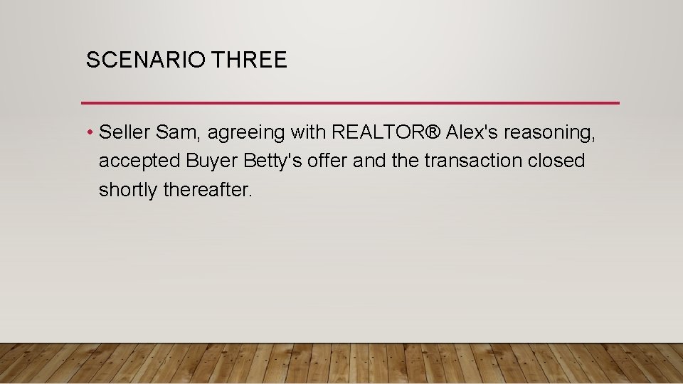 SCENARIO THREE • Seller Sam, agreeing with REALTOR® Alex's reasoning, accepted Buyer Betty's offer