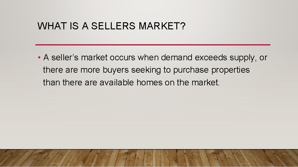 WHAT IS A SELLERS MARKET? • A seller’s market occurs when demand exceeds supply,