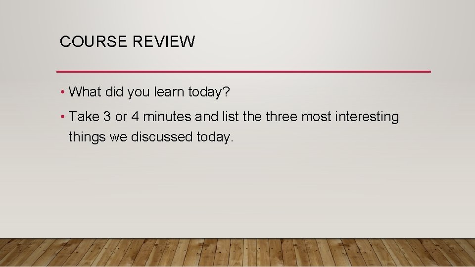 COURSE REVIEW • What did you learn today? • Take 3 or 4 minutes