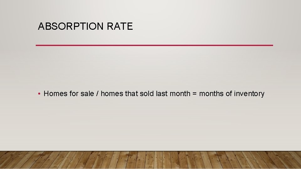 ABSORPTION RATE • Homes for sale / homes that sold last month = months