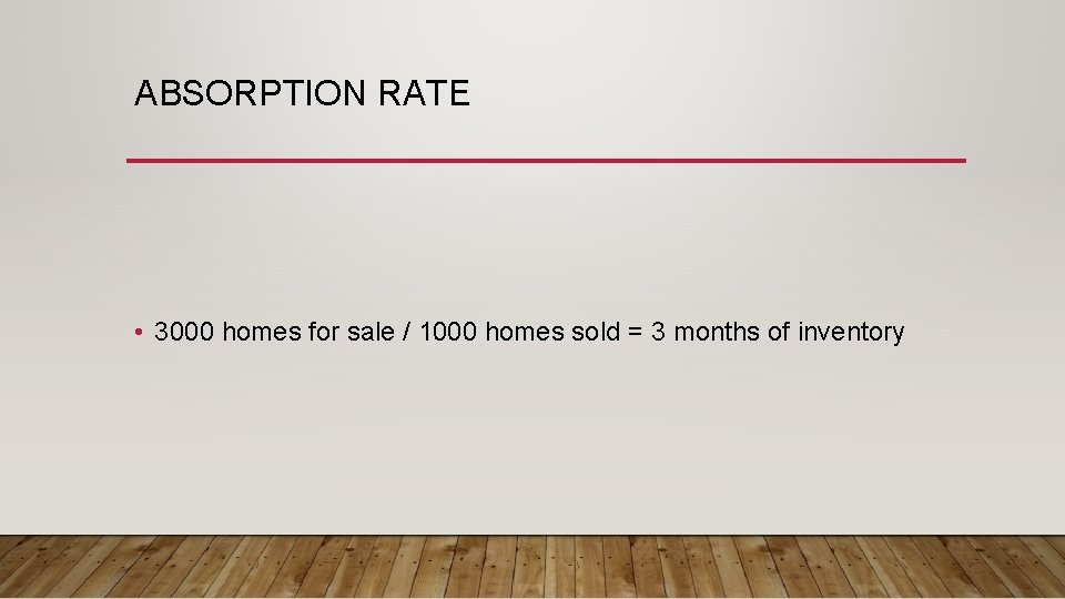 ABSORPTION RATE • 3000 homes for sale / 1000 homes sold = 3 months