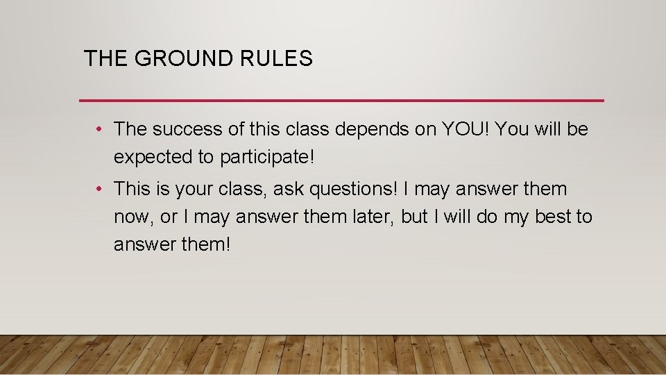 THE GROUND RULES • The success of this class depends on YOU! You will