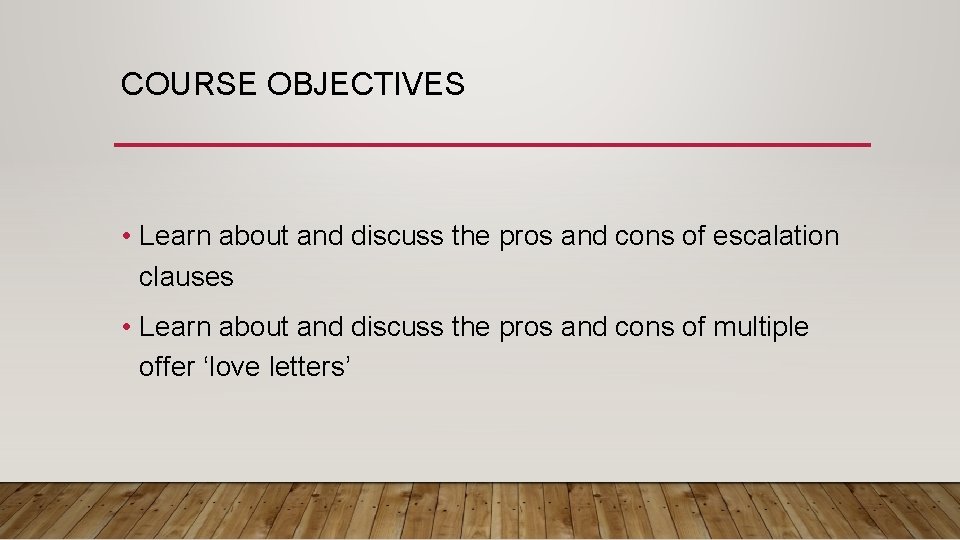 COURSE OBJECTIVES • Learn about and discuss the pros and cons of escalation clauses