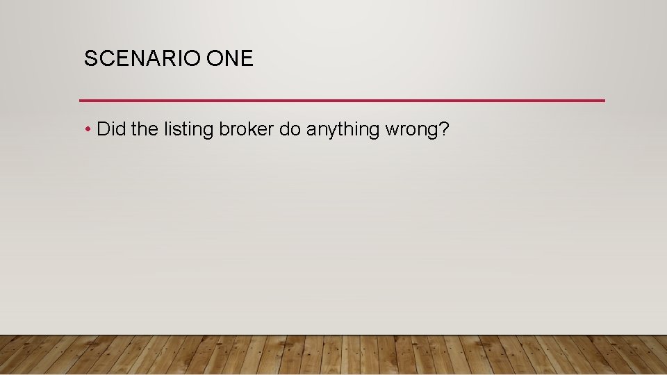 SCENARIO ONE • Did the listing broker do anything wrong? 