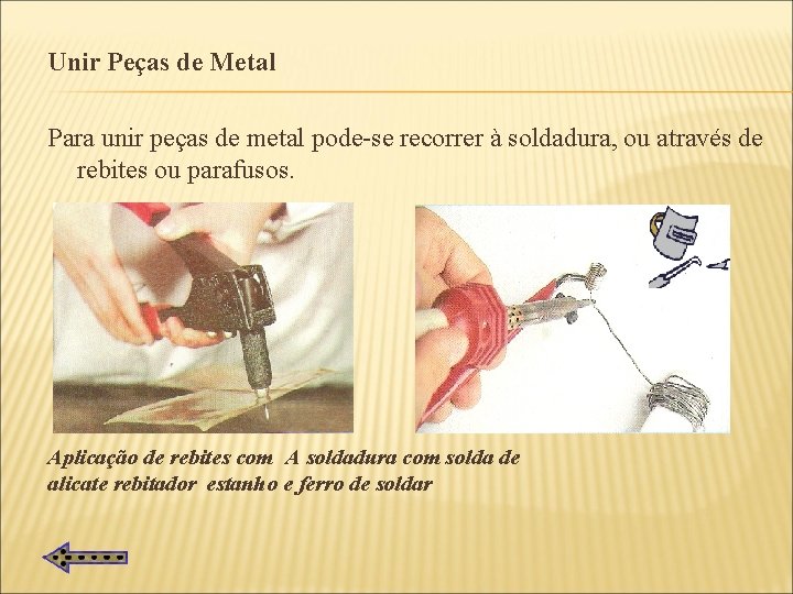 Unir Peças de Metal Para unir peças de metal pode-se recorrer à soldadura, ou