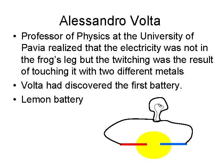 Alessandro Volta • Professor of Physics at the University of Pavia realized that the