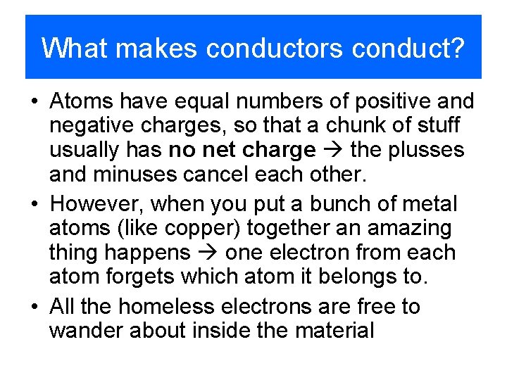 What makes conductors conduct? • Atoms have equal numbers of positive and negative charges,