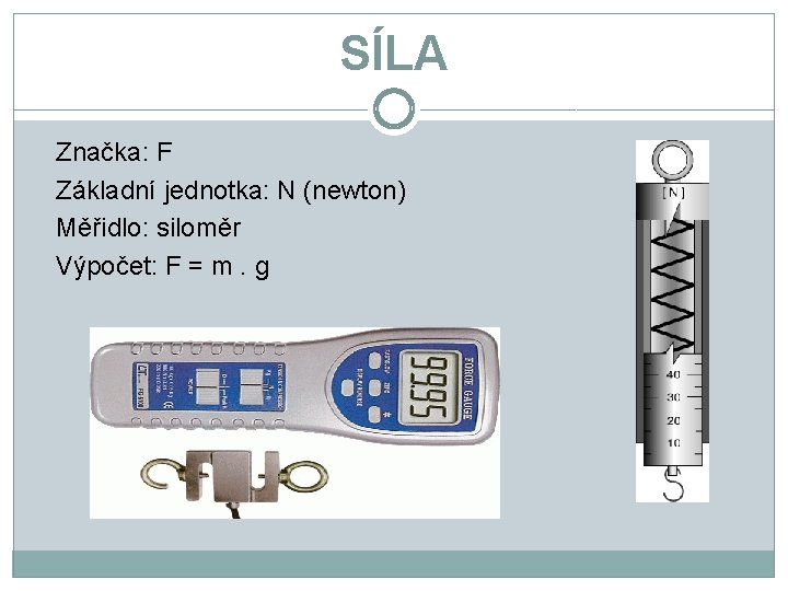 SÍLA Značka: F Základní jednotka: N (newton) Měřidlo: siloměr Výpočet: F = m. g