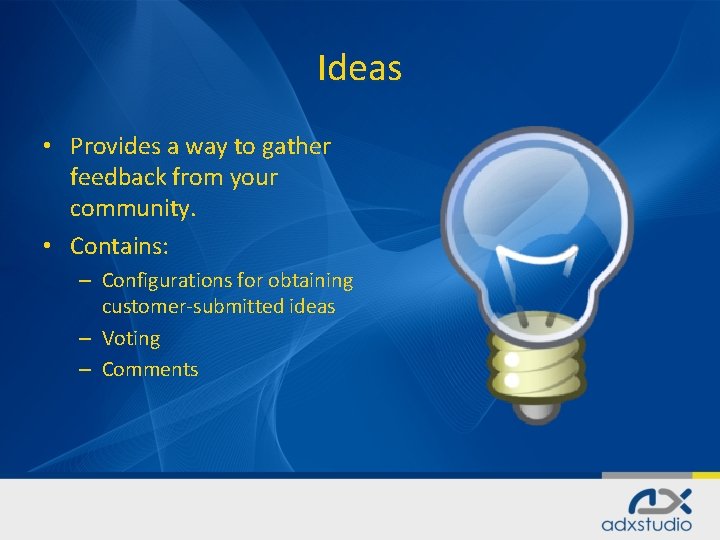 Ideas • Provides a way to gather feedback from your community. • Contains: –