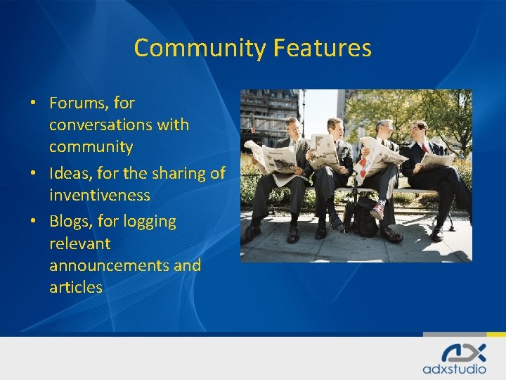 Community Features • Forums, for conversations with community • Ideas, for the sharing of