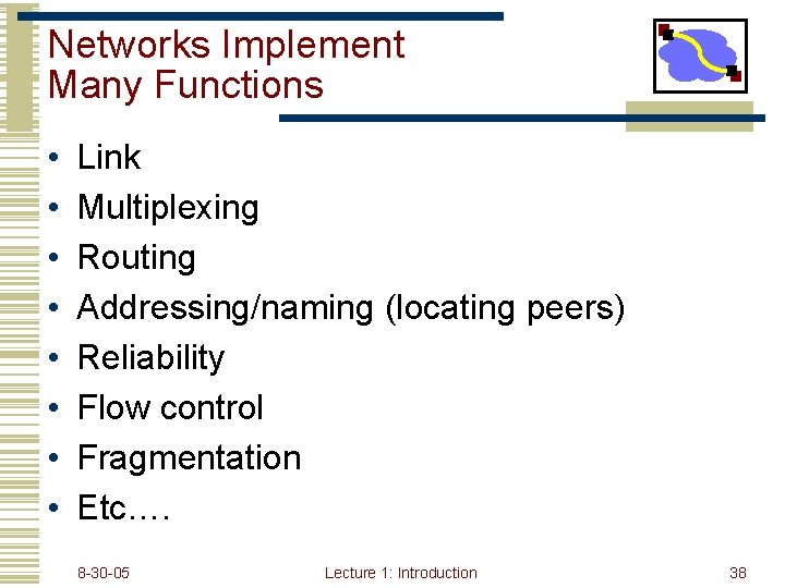 Networks Implement Many Functions • • Link Multiplexing Routing Addressing/naming (locating peers) Reliability Flow