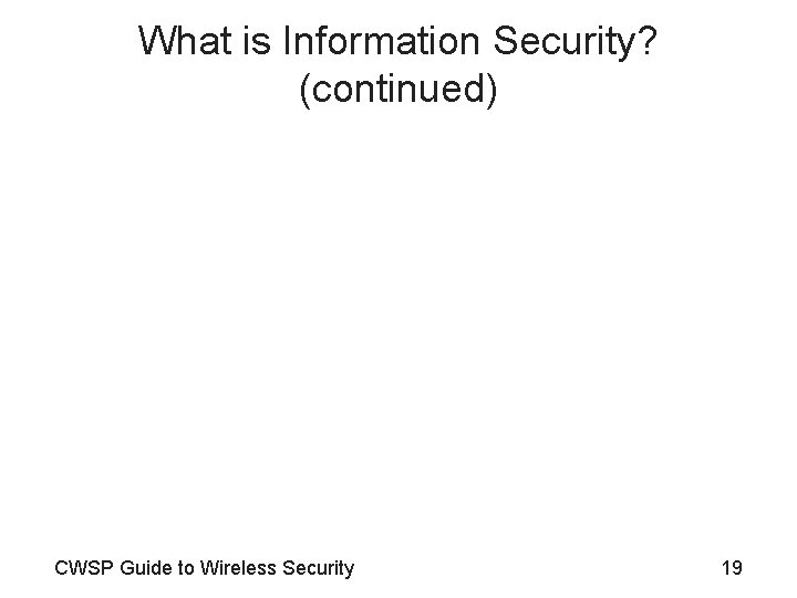 What is Information Security? (continued) CWSP Guide to Wireless Security 19 