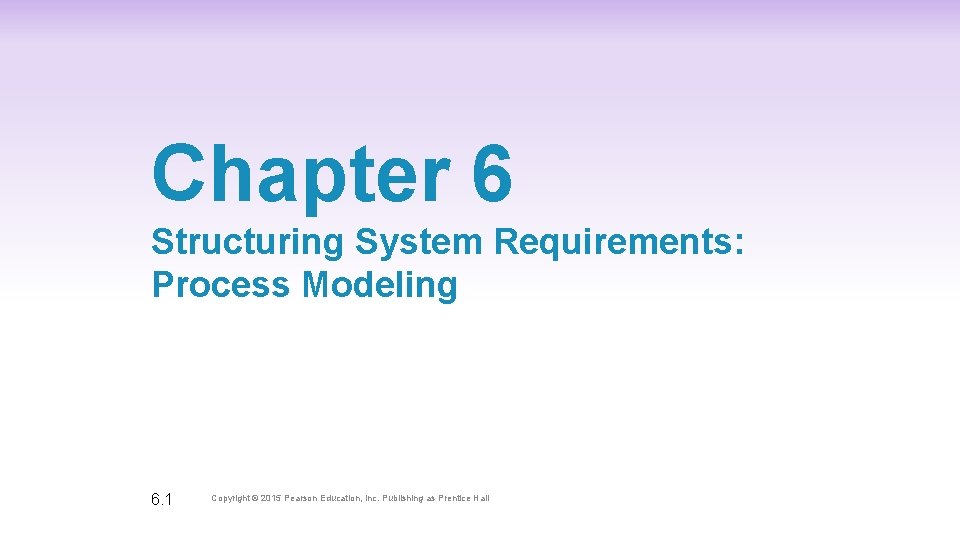 Chapter 6 Structuring System Requirements: Process Modeling 6. 1 Copyright © 2015 Pearson Education,