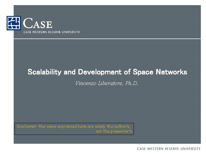 Scalability and Development of Space Networks Vincenzo Liberatore, Ph. D. Disclaimer: the views expressed
