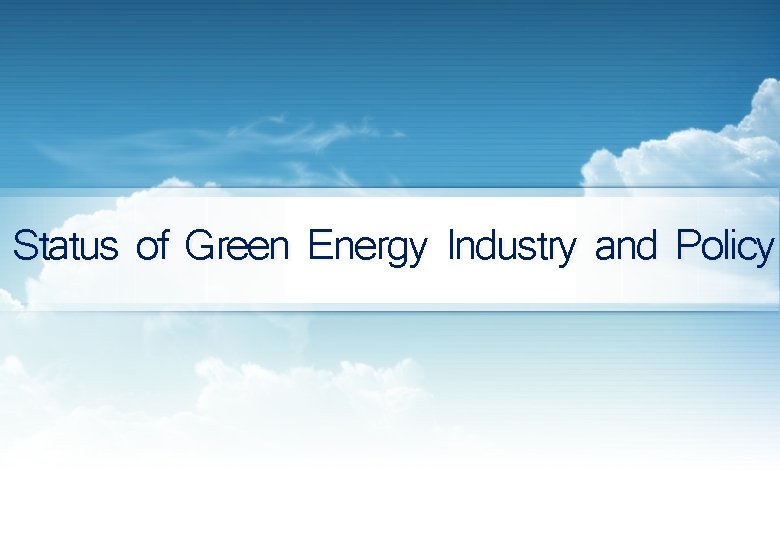 Status of Green Energy Industry and Policy 
