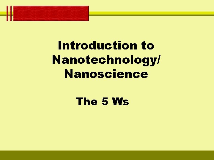 Introduction to Nanotechnology/ Nanoscience The 5 Ws 