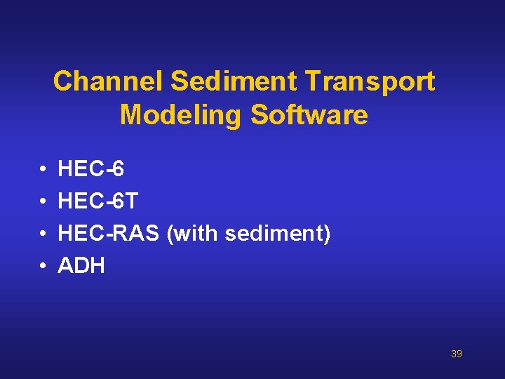 Channel Sediment Transport Modeling Software • • HEC-6 T HEC-RAS (with sediment) ADH 39 Channel Sediment Transport Modeling Software • • HEC-6 T HEC-RAS (with sediment) ADH 39