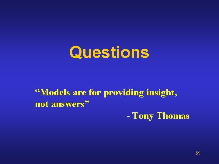 Questions “Models are for providing insight, not answers” - Tony Thomas 59 Questions “Models are for providing insight, not answers” - Tony Thomas 59