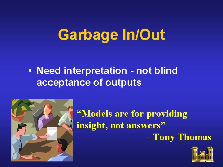 Garbage In/Out • Need interpretation - not blind acceptance of outputs “Models are for Garbage In/Out • Need interpretation - not blind acceptance of outputs “Models are for