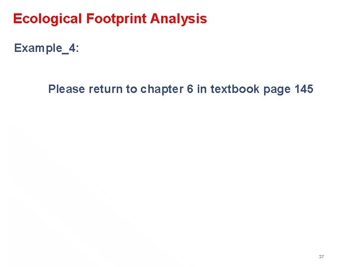 Ecological Footprint Analysis Example_4: Please return to chapter 6 in textbook page 145 27