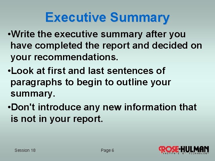Executive Summary • Write the executive summary after you have completed the report and