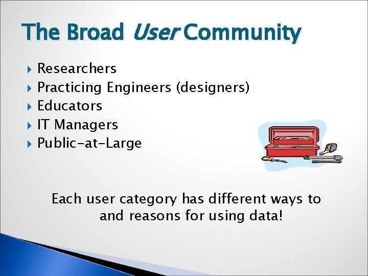 The Broad User Community Researchers Practicing Engineers (designers) Educators IT Managers Public-at-Large Each user