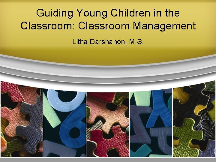 Guiding Young Children in the Classroom: Classroom Management Litha Darshanon, M. S. 