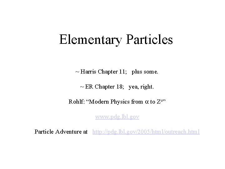 Elementary Particles ~ Harris Chapter 11; plus some. ~ ER Chapter 18; yea, right.