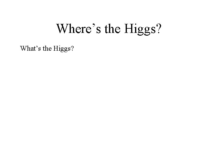 Where’s the Higgs? What’s the Higgs? 