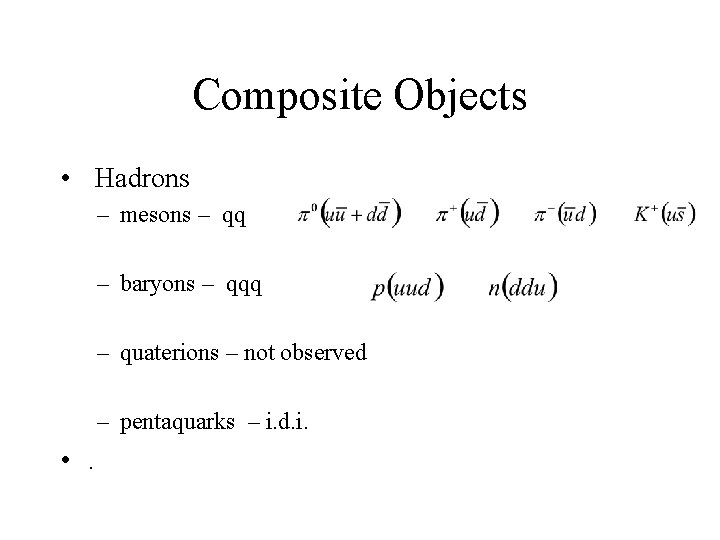 Composite Objects • Hadrons – mesons – qq – baryons – qqq – quaterions