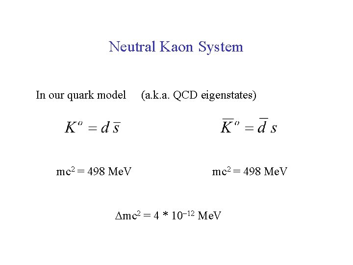 Neutral Kaon System In our quark model mc 2 = 498 Me. V (a.