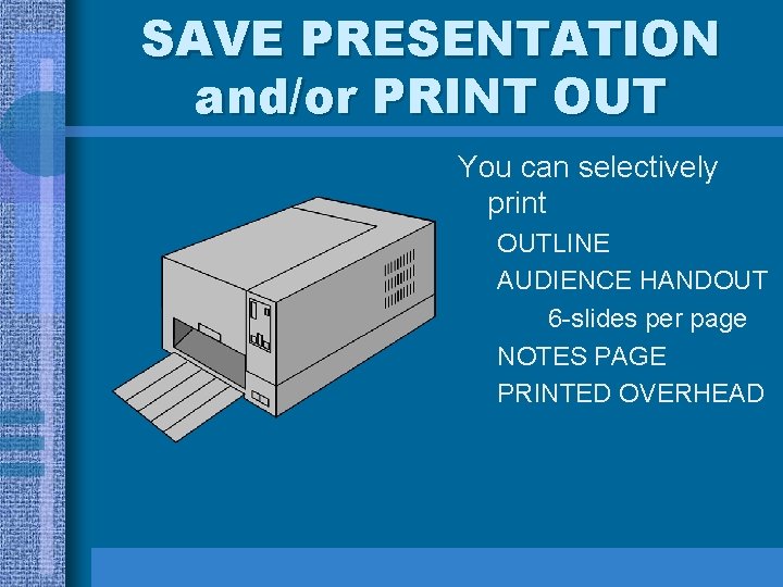 SAVE PRESENTATION and/or PRINT OUT You can selectively print OUTLINE AUDIENCE HANDOUT 6 -slides