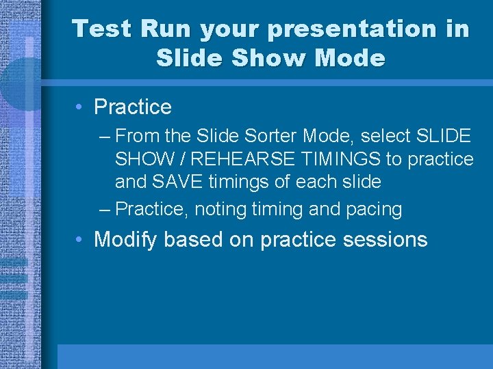 Test Run your presentation in Slide Show Mode • Practice – From the Slide