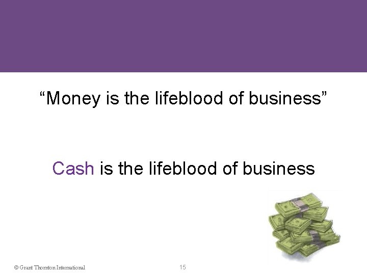 “Money is the lifeblood of business” Cash is the lifeblood of business © Grant