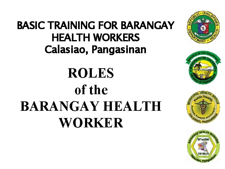 BASIC TRAINING FOR BARANGAY HEALTH WORKERS Calasiao, Pangasinan ROLES of the BARANGAY HEALTH WORKER