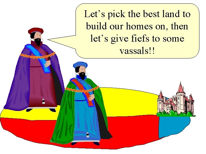 Let’s pick the best land to build our homes on, then let’s give fiefs