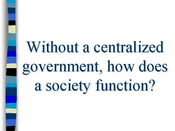 Without a centralized government, how does a society function? 