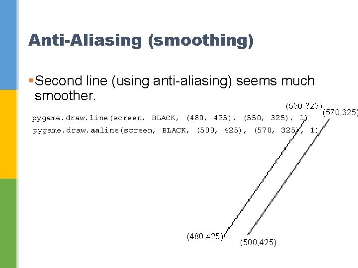 Anti-Aliasing (smoothing) §Second line (using anti-aliasing) seems much smoother. (550, 325) pygame. draw. line(screen,