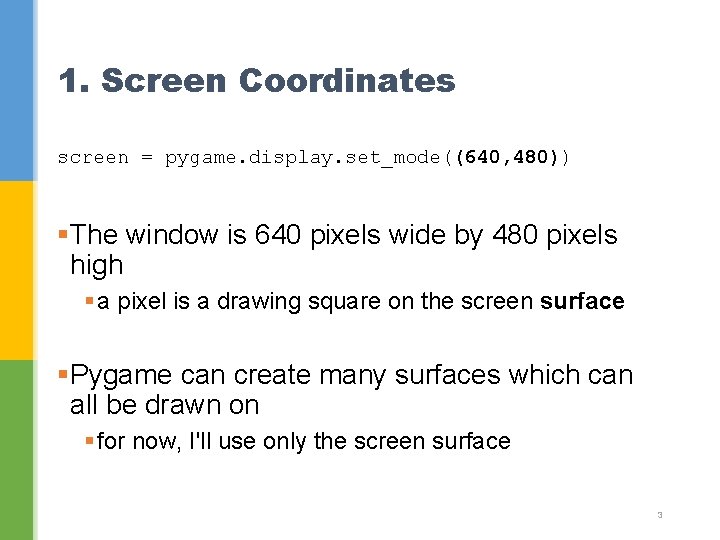 1. Screen Coordinates screen = pygame. display. set_mode((640, 480)) §The window is 640 pixels