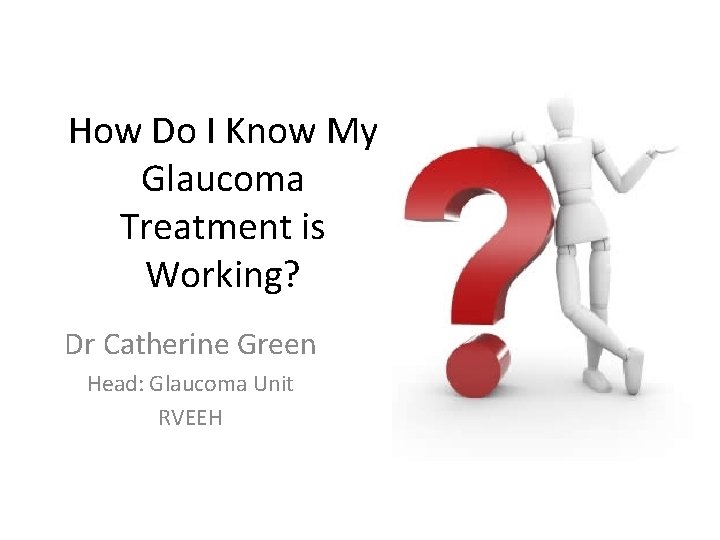 How Do I Know My Glaucoma Treatment is Working? Dr Catherine Green Head: Glaucoma