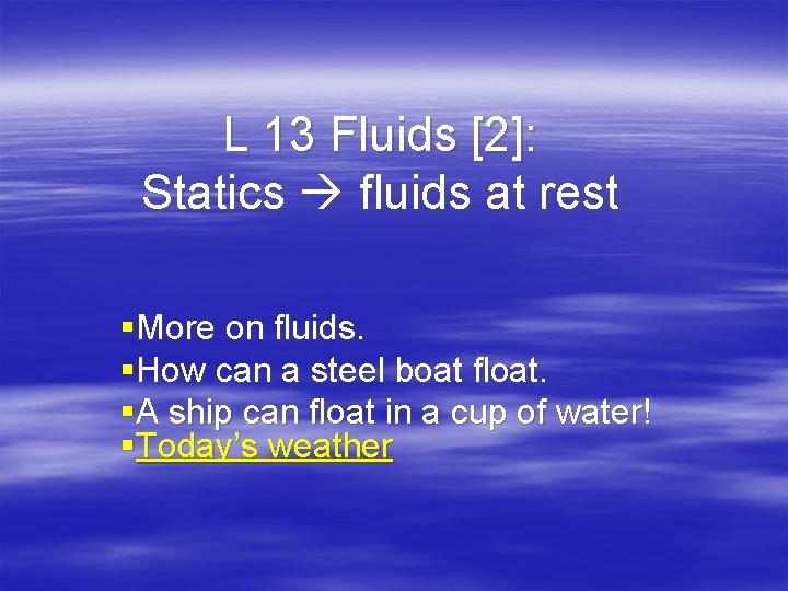 L 13 Fluids [2]: Statics fluids at rest §More on fluids. §How can a