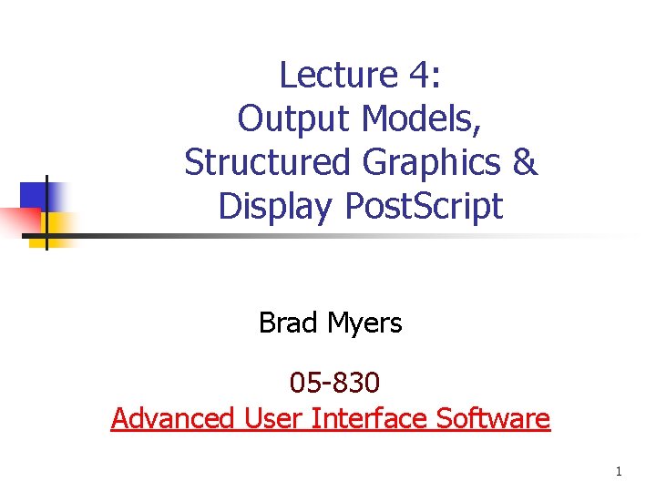 Lecture 4: Output Models, Structured Graphics & Display Post. Script Brad Myers 05 -830 Lecture 4: Output Models, Structured Graphics & Display Post. Script Brad Myers 05 -830